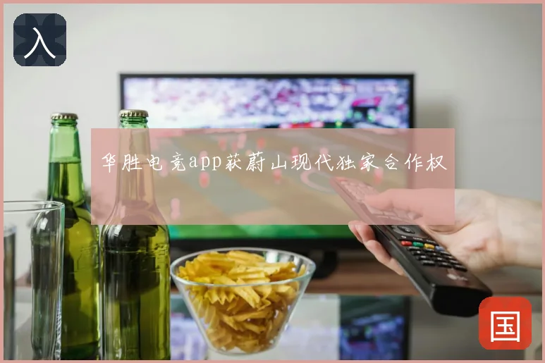 华胜电竞app获蔚山现代独家合作权