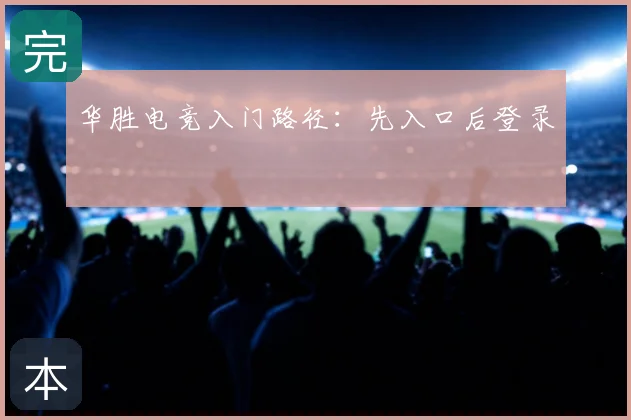 华胜电竞入门路径:先入口后登录