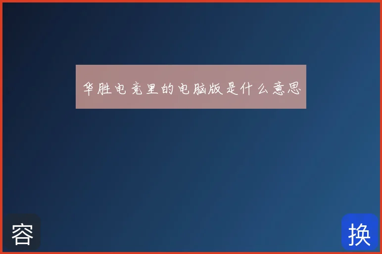 华胜电竞里的电脑版是什么意思