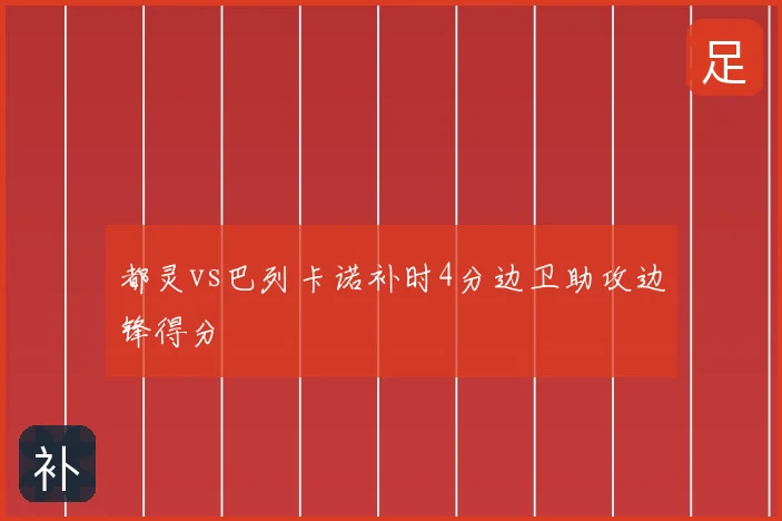 都灵vs巴列卡诺补时4分边卫助攻边锋得分