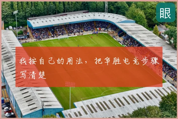 我按自己的用法，把华胜电竞步骤写清楚